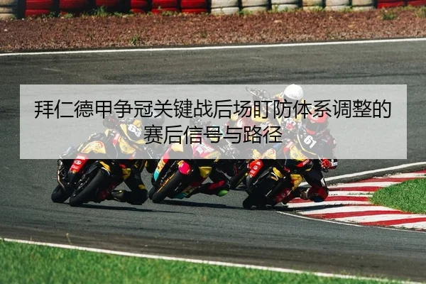 拜仁德甲争冠关键战后场盯防体系调整的赛后信号与路径